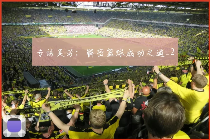 专访吴芳：解密篮球成功之道_2