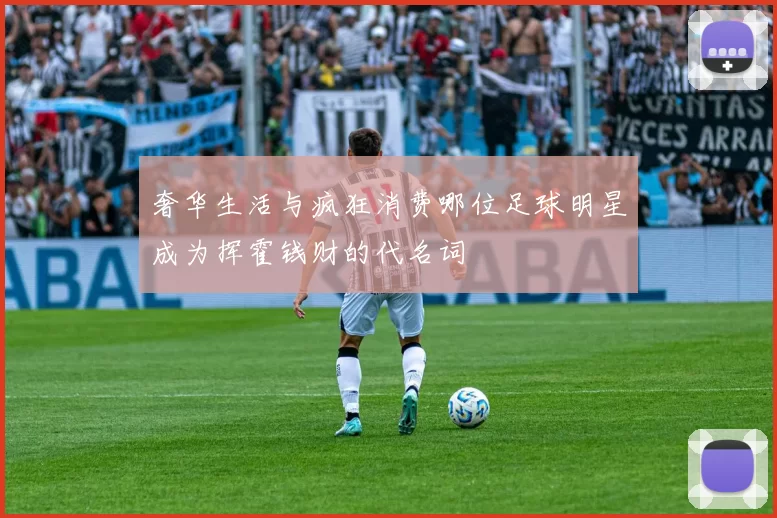 奢华生活与疯狂消费哪位足球明星成为挥霍钱财的代名词