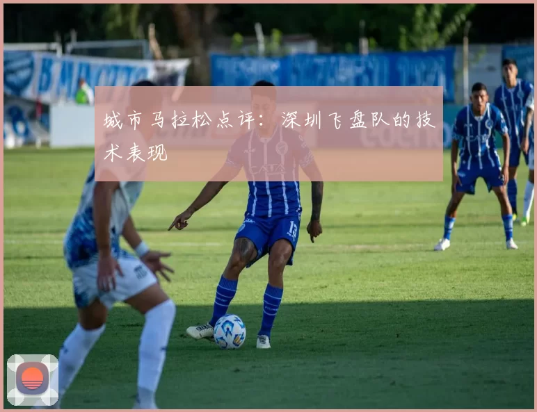 城市马拉松点评：深圳飞盘队的技术表现