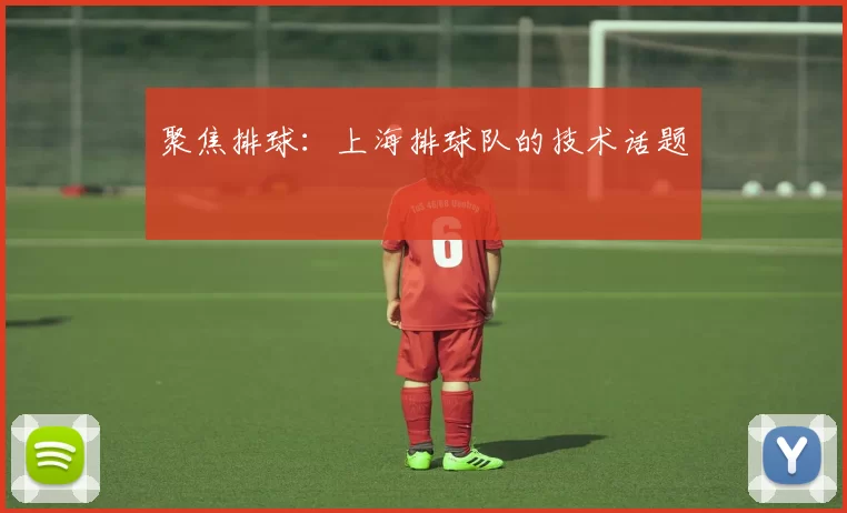 聚焦排球：上海排球队的技术话题