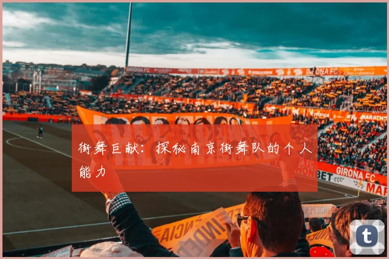 街舞巨献：探秘南京街舞队的个人能力