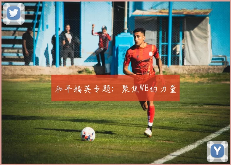 和平精英专题：聚焦WE的力量