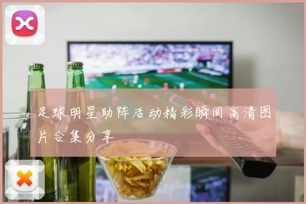 足球明星助阵活动精彩瞬间高清图片合集分享