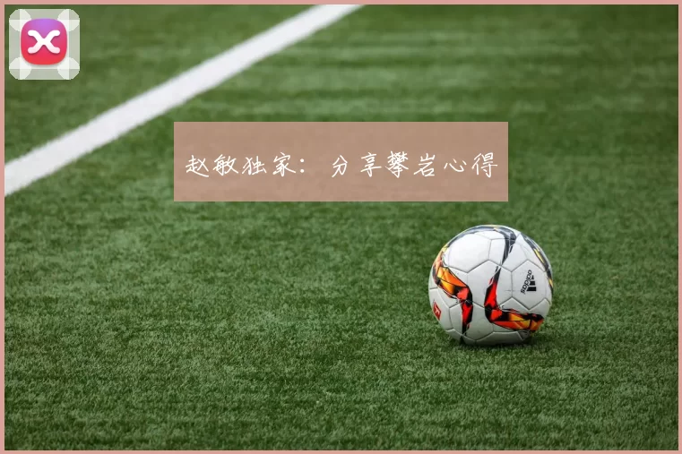 赵敏独家：分享攀岩心得