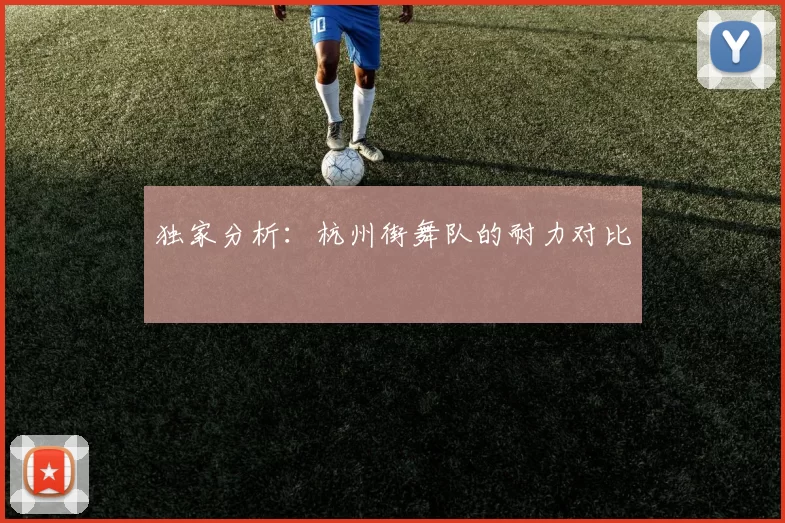 独家分析：杭州街舞队的耐力对比